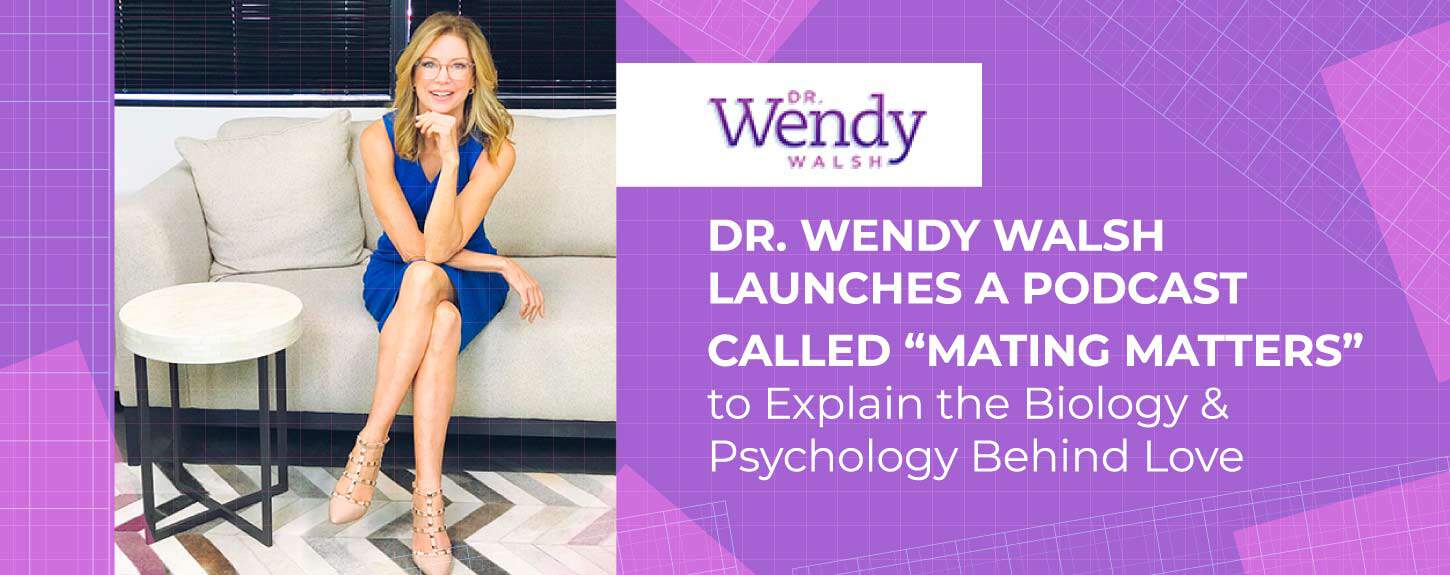 Dr Wendy Walsh Launches A Podcast Called “mating Matters” To Explain The Biology And Psychology