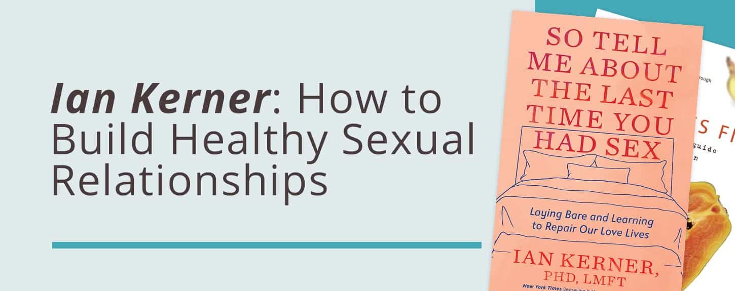 Sex Therapist Ian Kerner Gives Insight into How to Build Healthy Sexual  Relationships